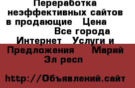 Переработка неэффективных сайтов в продающие › Цена ­ 5000-10000 - Все города Интернет » Услуги и Предложения   . Марий Эл респ.